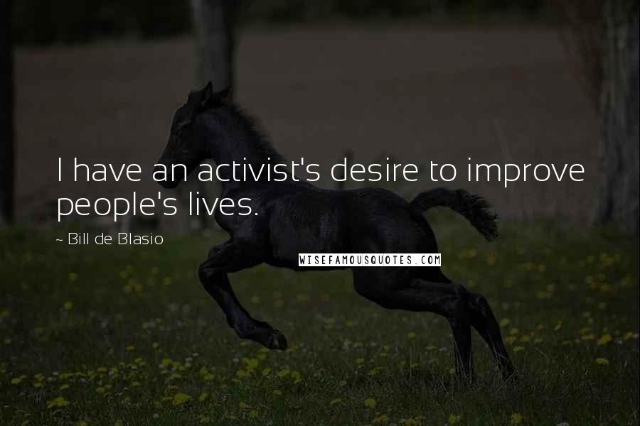 Bill De Blasio Quotes: I have an activist's desire to improve people's lives.