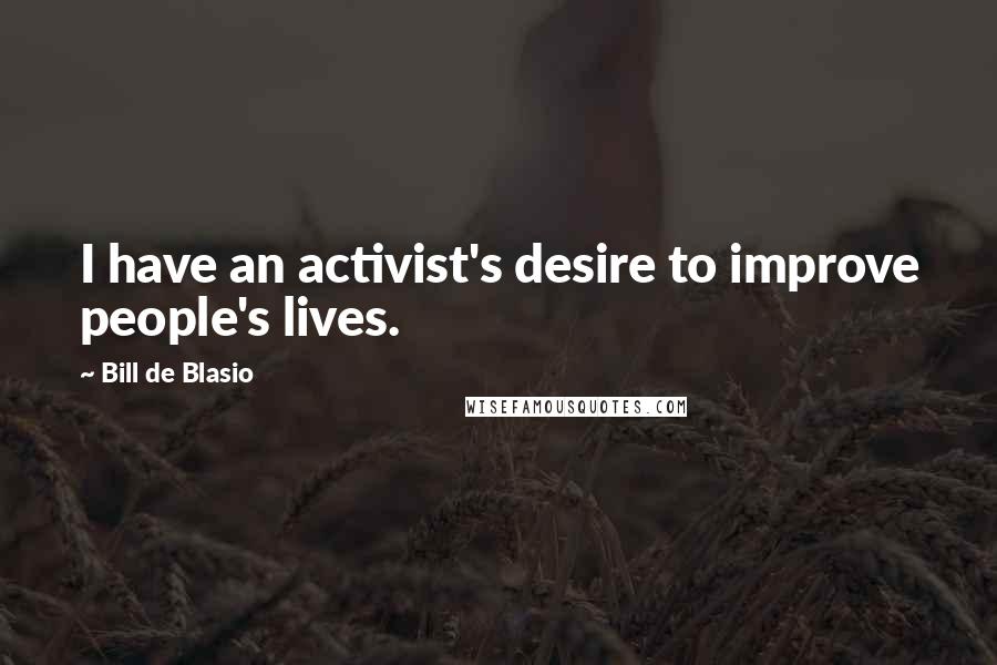 Bill De Blasio Quotes: I have an activist's desire to improve people's lives.