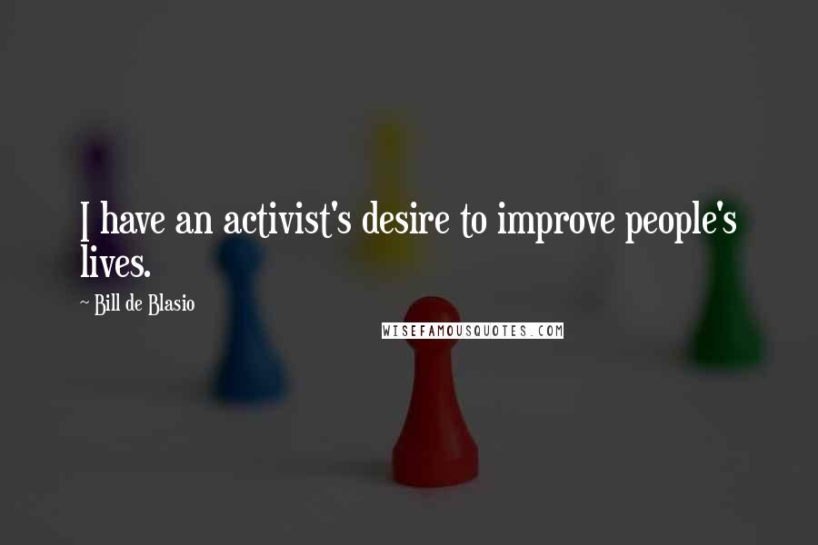 Bill De Blasio Quotes: I have an activist's desire to improve people's lives.
