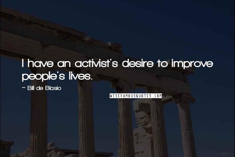 Bill De Blasio Quotes: I have an activist's desire to improve people's lives.