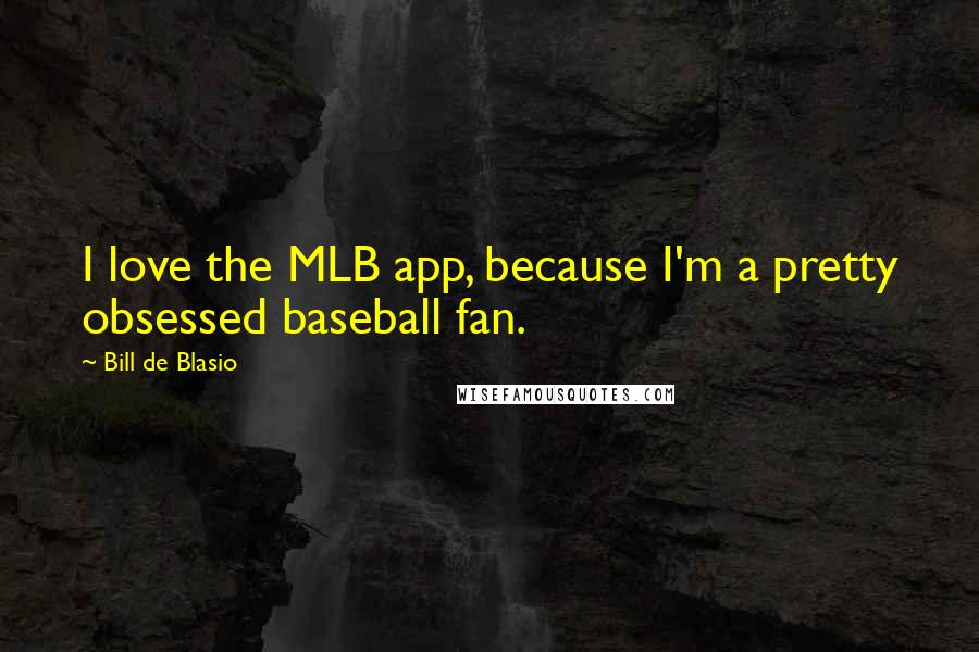 Bill De Blasio Quotes: I love the MLB app, because I'm a pretty obsessed baseball fan.