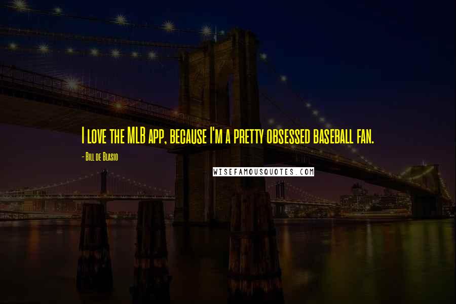 Bill De Blasio Quotes: I love the MLB app, because I'm a pretty obsessed baseball fan.