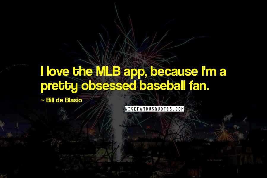 Bill De Blasio Quotes: I love the MLB app, because I'm a pretty obsessed baseball fan.