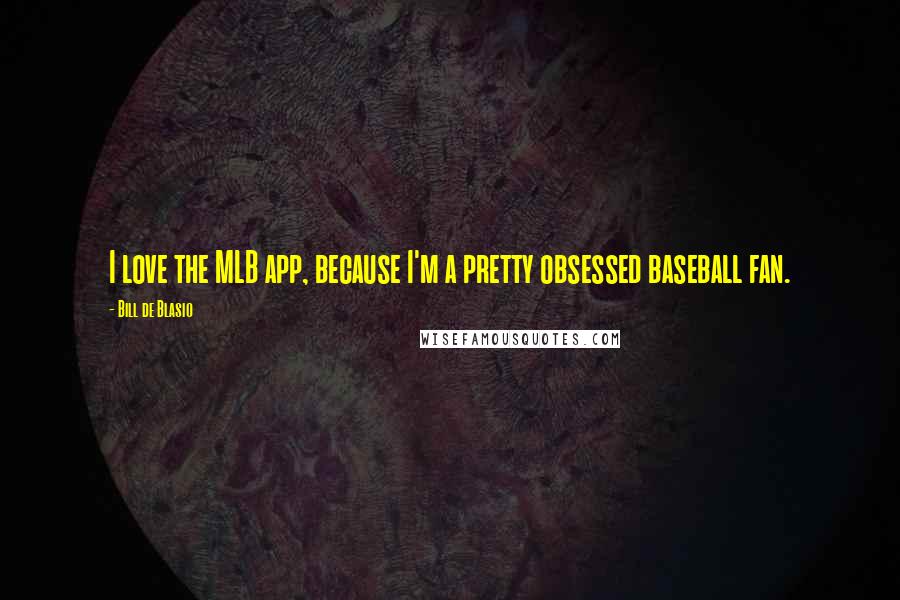 Bill De Blasio Quotes: I love the MLB app, because I'm a pretty obsessed baseball fan.