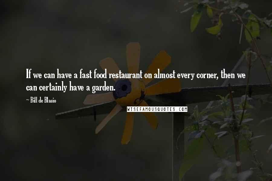 Bill De Blasio Quotes: If we can have a fast food restaurant on almost every corner, then we can certainly have a garden.