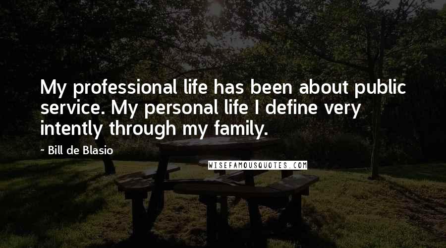 Bill De Blasio Quotes: My professional life has been about public service. My personal life I define very intently through my family.