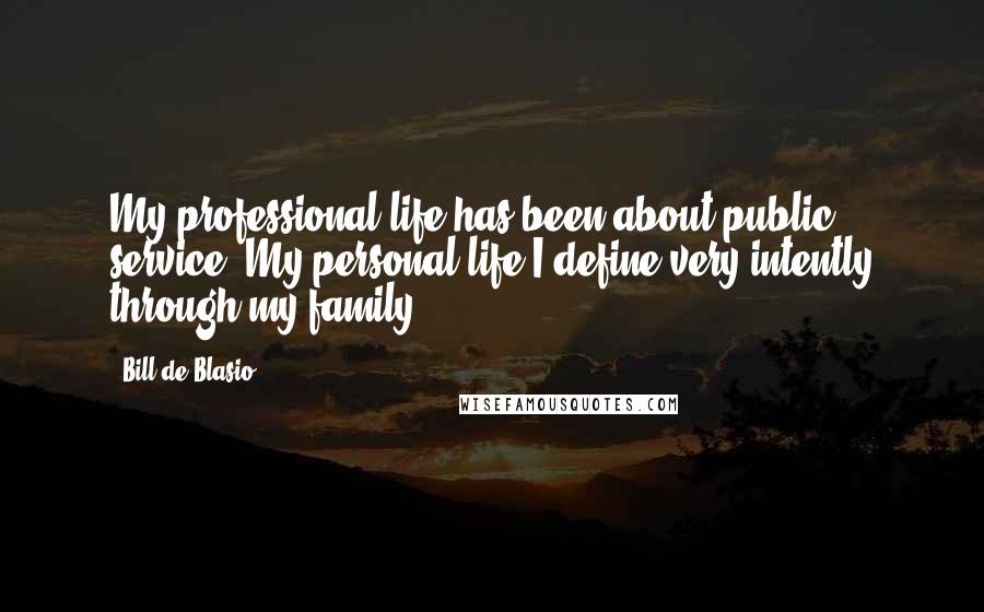 Bill De Blasio Quotes: My professional life has been about public service. My personal life I define very intently through my family.