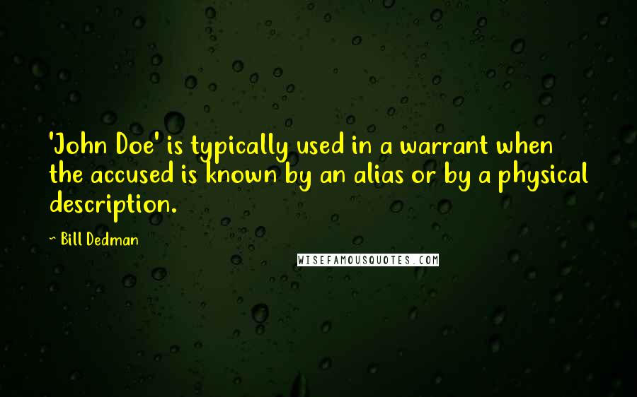 Bill Dedman Quotes: 'John Doe' is typically used in a warrant when the accused is known by an alias or by a physical description.