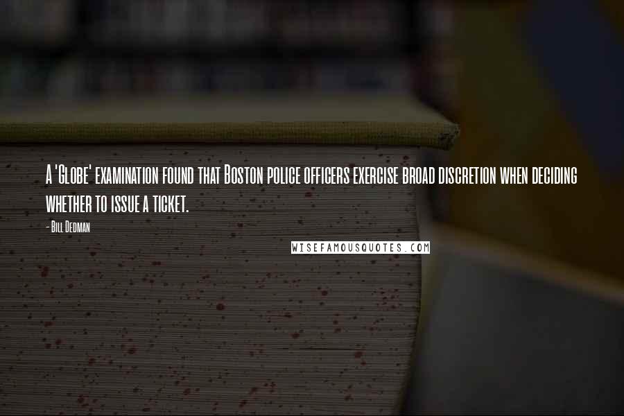 Bill Dedman Quotes: A 'Globe' examination found that Boston police officers exercise broad discretion when deciding whether to issue a ticket.
