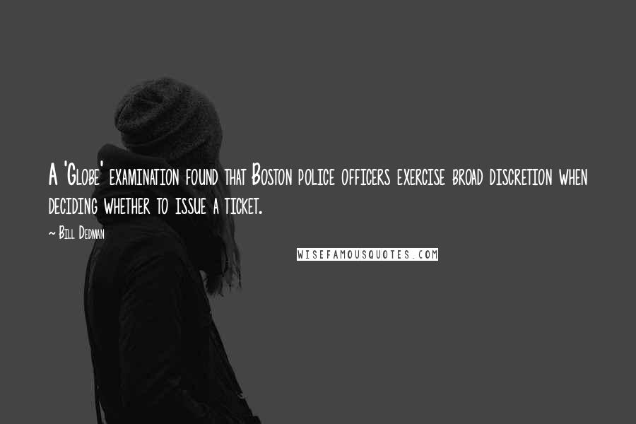 Bill Dedman Quotes: A 'Globe' examination found that Boston police officers exercise broad discretion when deciding whether to issue a ticket.