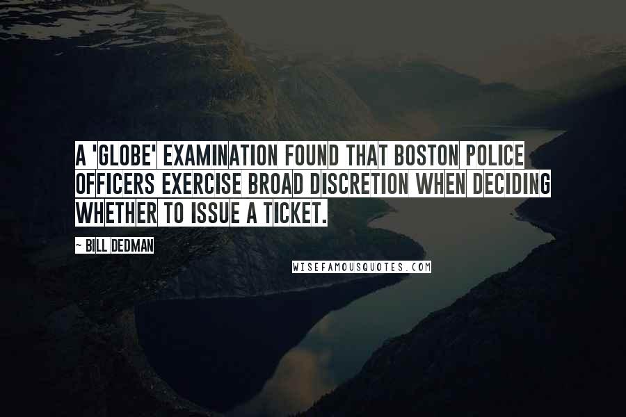Bill Dedman Quotes: A 'Globe' examination found that Boston police officers exercise broad discretion when deciding whether to issue a ticket.