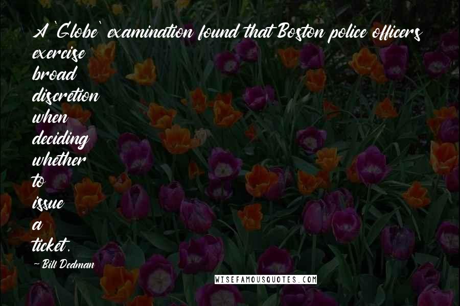 Bill Dedman Quotes: A 'Globe' examination found that Boston police officers exercise broad discretion when deciding whether to issue a ticket.