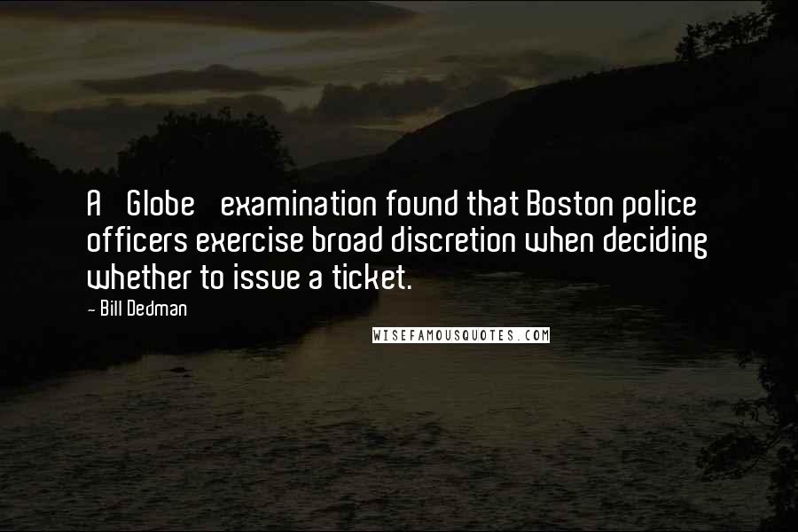 Bill Dedman Quotes: A 'Globe' examination found that Boston police officers exercise broad discretion when deciding whether to issue a ticket.