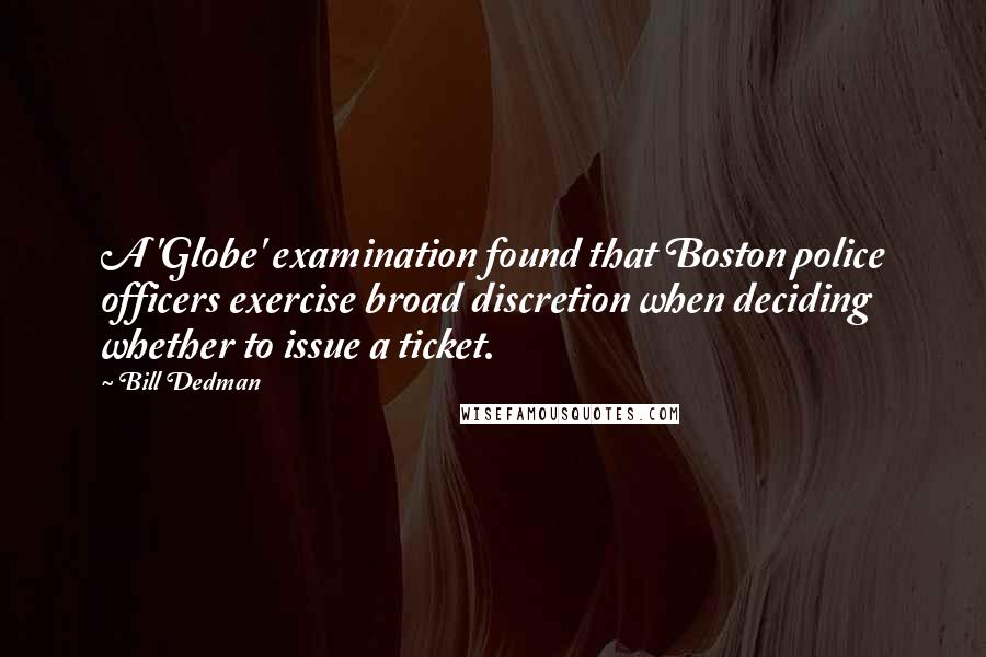 Bill Dedman Quotes: A 'Globe' examination found that Boston police officers exercise broad discretion when deciding whether to issue a ticket.