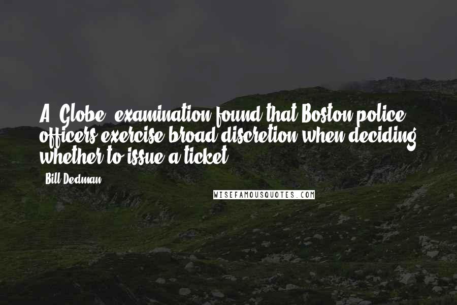 Bill Dedman Quotes: A 'Globe' examination found that Boston police officers exercise broad discretion when deciding whether to issue a ticket.