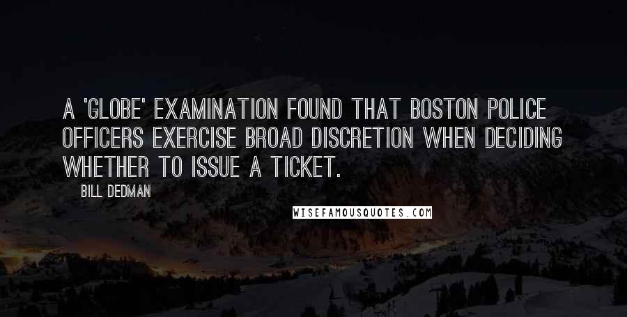 Bill Dedman Quotes: A 'Globe' examination found that Boston police officers exercise broad discretion when deciding whether to issue a ticket.