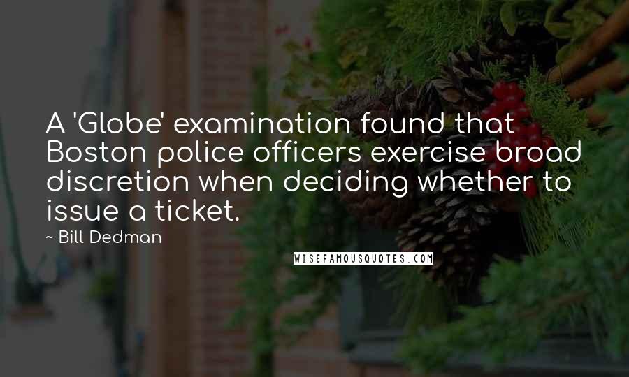 Bill Dedman Quotes: A 'Globe' examination found that Boston police officers exercise broad discretion when deciding whether to issue a ticket.