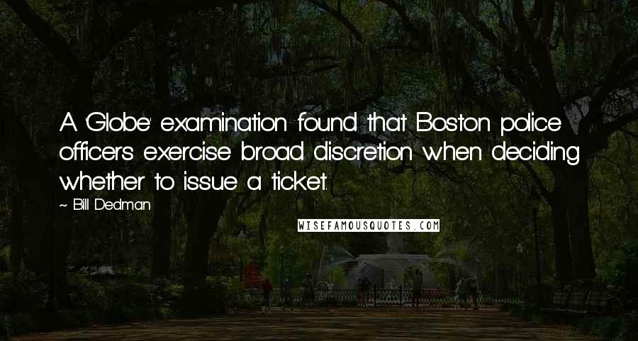 Bill Dedman Quotes: A 'Globe' examination found that Boston police officers exercise broad discretion when deciding whether to issue a ticket.