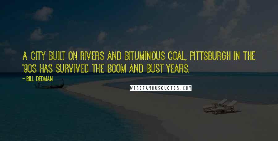 Bill Dedman Quotes: A city built on rivers and bituminous coal, Pittsburgh in the '90s has survived the boom and bust years.