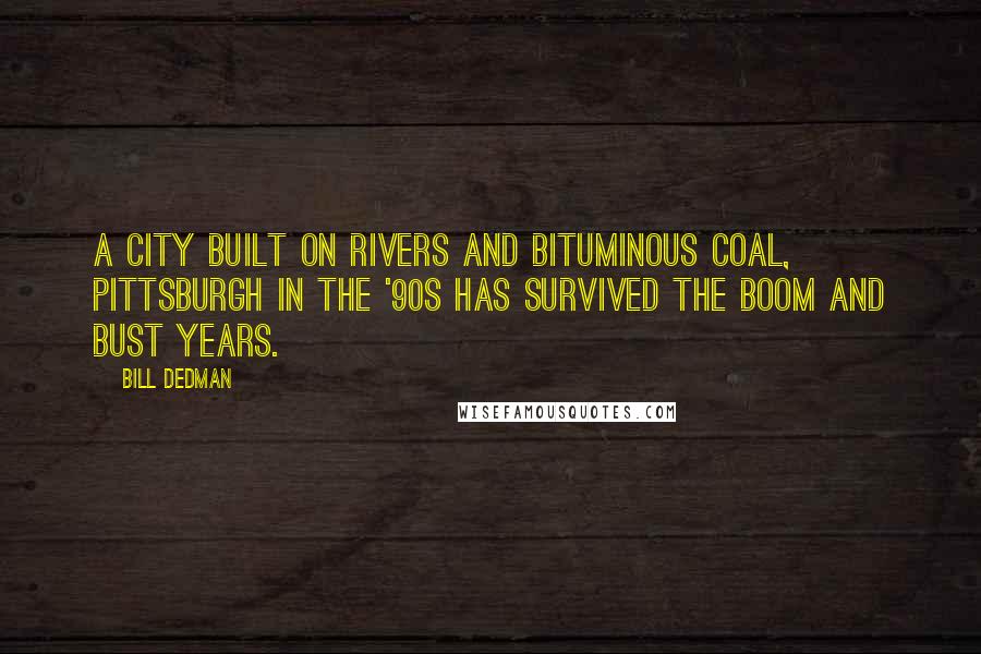 Bill Dedman Quotes: A city built on rivers and bituminous coal, Pittsburgh in the '90s has survived the boom and bust years.