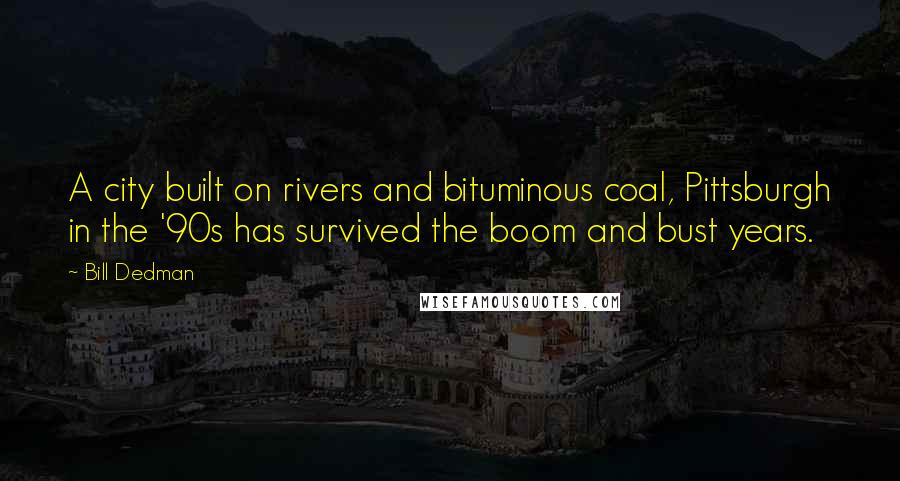 Bill Dedman Quotes: A city built on rivers and bituminous coal, Pittsburgh in the '90s has survived the boom and bust years.