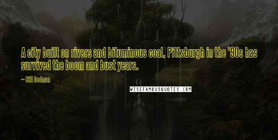 Bill Dedman Quotes: A city built on rivers and bituminous coal, Pittsburgh in the '90s has survived the boom and bust years.