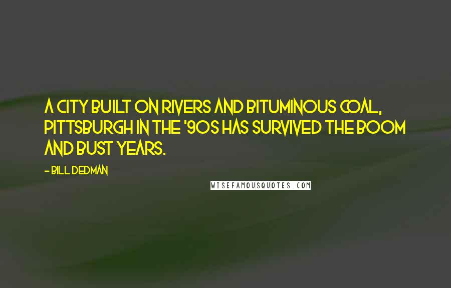 Bill Dedman Quotes: A city built on rivers and bituminous coal, Pittsburgh in the '90s has survived the boom and bust years.