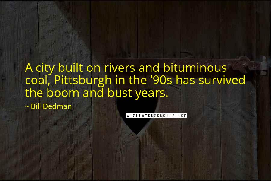 Bill Dedman Quotes: A city built on rivers and bituminous coal, Pittsburgh in the '90s has survived the boom and bust years.