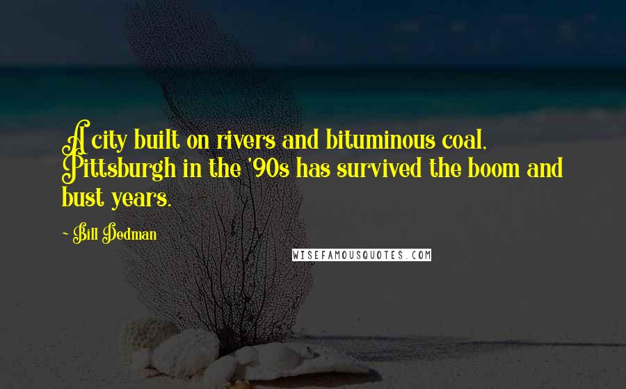 Bill Dedman Quotes: A city built on rivers and bituminous coal, Pittsburgh in the '90s has survived the boom and bust years.