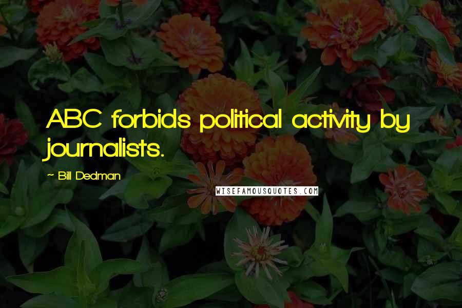 Bill Dedman Quotes: ABC forbids political activity by journalists.