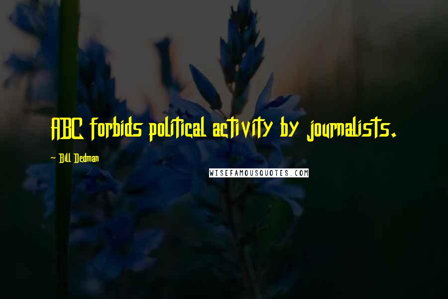 Bill Dedman Quotes: ABC forbids political activity by journalists.