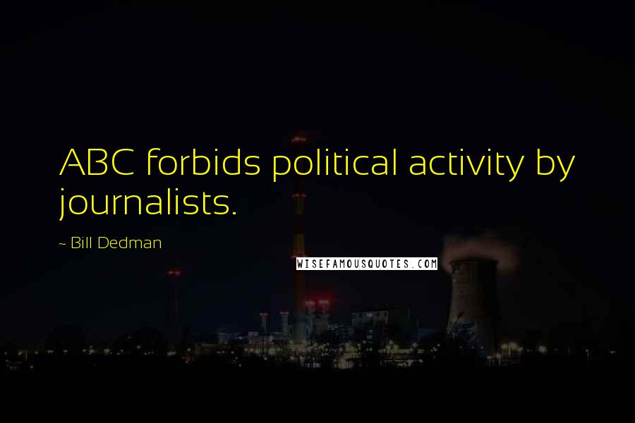 Bill Dedman Quotes: ABC forbids political activity by journalists.