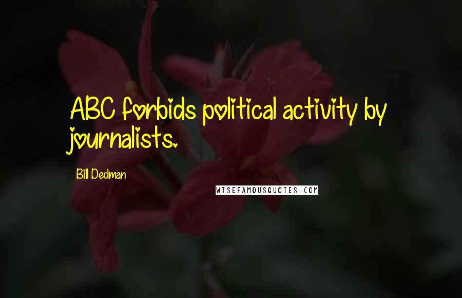 Bill Dedman Quotes: ABC forbids political activity by journalists.