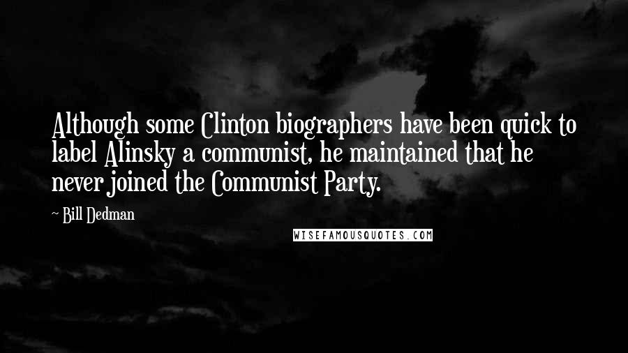 Bill Dedman Quotes: Although some Clinton biographers have been quick to label Alinsky a communist, he maintained that he never joined the Communist Party.