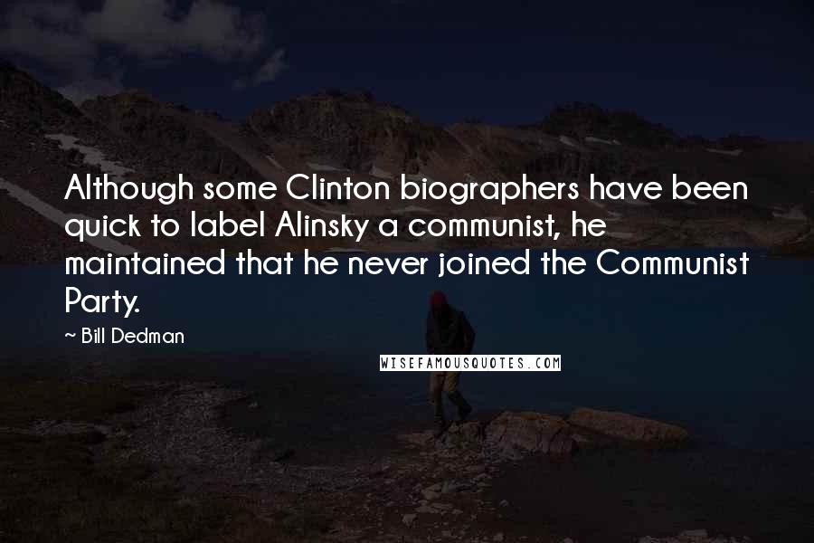 Bill Dedman Quotes: Although some Clinton biographers have been quick to label Alinsky a communist, he maintained that he never joined the Communist Party.