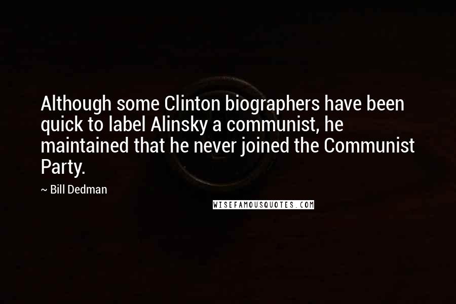 Bill Dedman Quotes: Although some Clinton biographers have been quick to label Alinsky a communist, he maintained that he never joined the Communist Party.