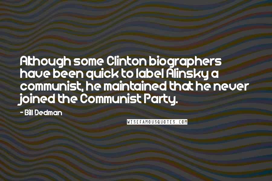 Bill Dedman Quotes: Although some Clinton biographers have been quick to label Alinsky a communist, he maintained that he never joined the Communist Party.