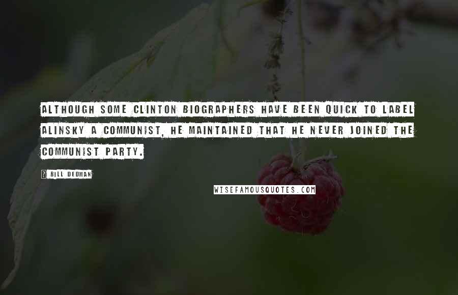 Bill Dedman Quotes: Although some Clinton biographers have been quick to label Alinsky a communist, he maintained that he never joined the Communist Party.