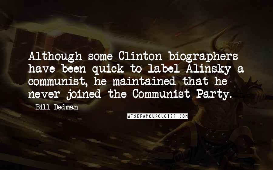 Bill Dedman Quotes: Although some Clinton biographers have been quick to label Alinsky a communist, he maintained that he never joined the Communist Party.