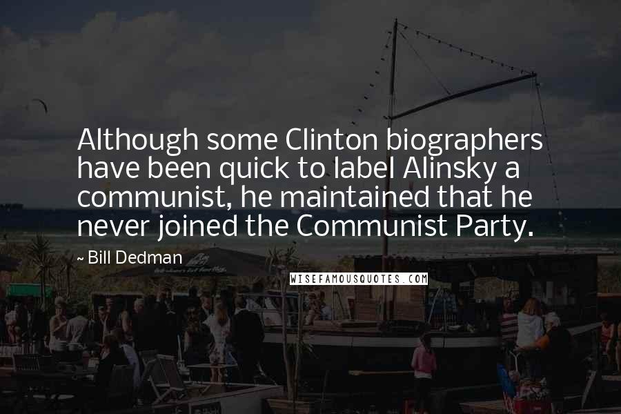 Bill Dedman Quotes: Although some Clinton biographers have been quick to label Alinsky a communist, he maintained that he never joined the Communist Party.