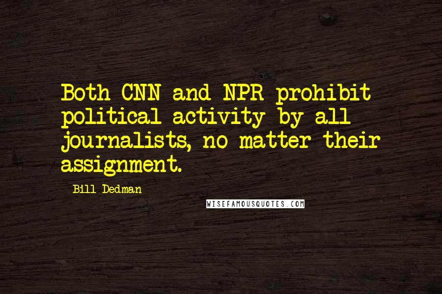 Bill Dedman Quotes: Both CNN and NPR prohibit political activity by all journalists, no matter their assignment.