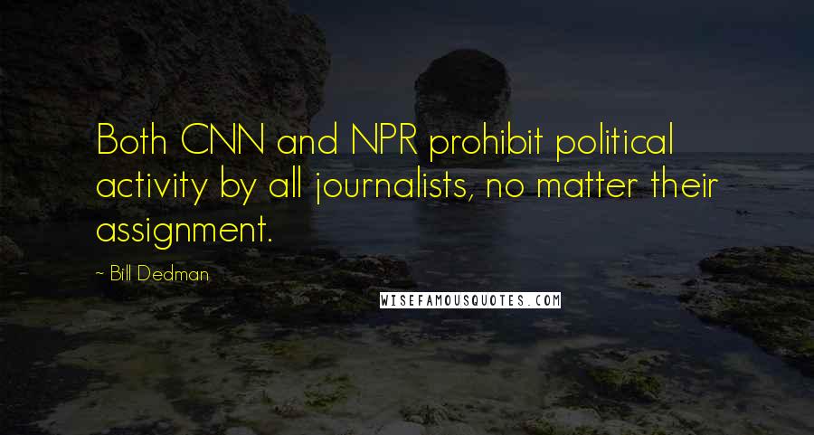 Bill Dedman Quotes: Both CNN and NPR prohibit political activity by all journalists, no matter their assignment.