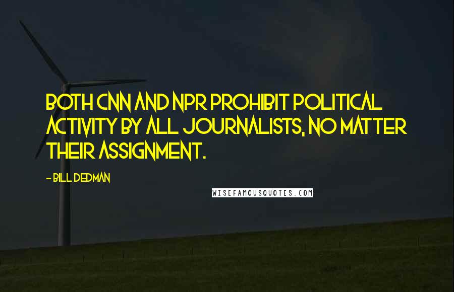 Bill Dedman Quotes: Both CNN and NPR prohibit political activity by all journalists, no matter their assignment.