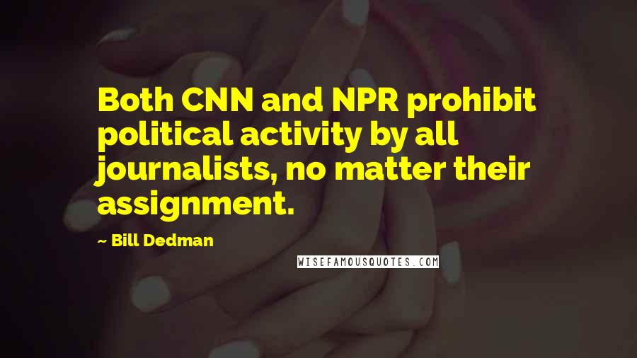 Bill Dedman Quotes: Both CNN and NPR prohibit political activity by all journalists, no matter their assignment.