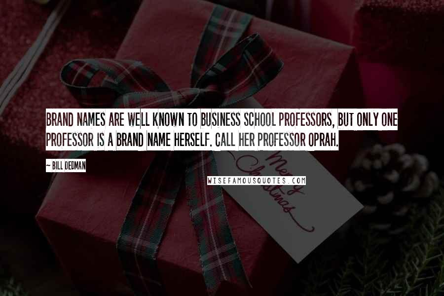 Bill Dedman Quotes: Brand names are well known to business school professors, but only one professor is a brand name herself. Call her Professor Oprah.