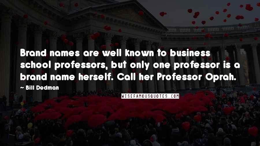 Bill Dedman Quotes: Brand names are well known to business school professors, but only one professor is a brand name herself. Call her Professor Oprah.