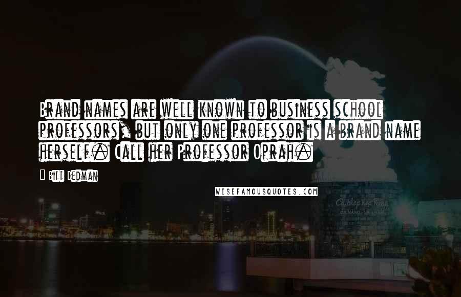 Bill Dedman Quotes: Brand names are well known to business school professors, but only one professor is a brand name herself. Call her Professor Oprah.