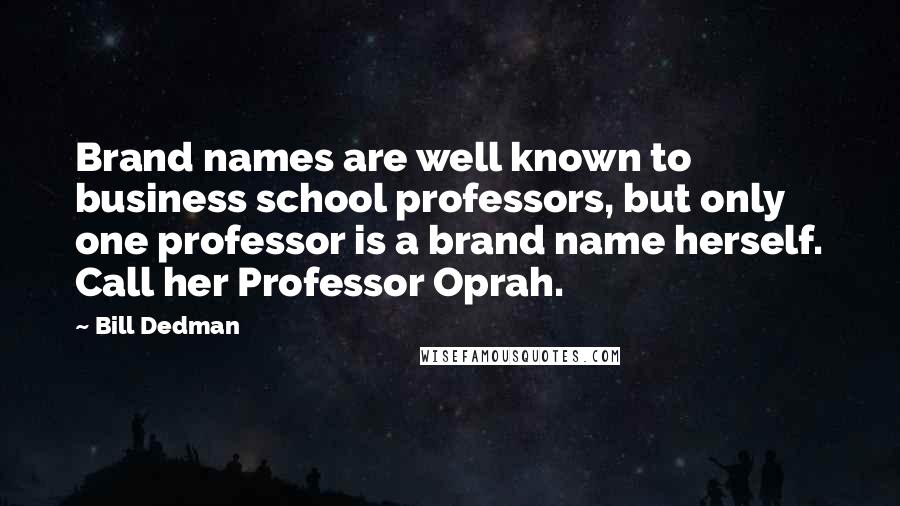 Bill Dedman Quotes: Brand names are well known to business school professors, but only one professor is a brand name herself. Call her Professor Oprah.