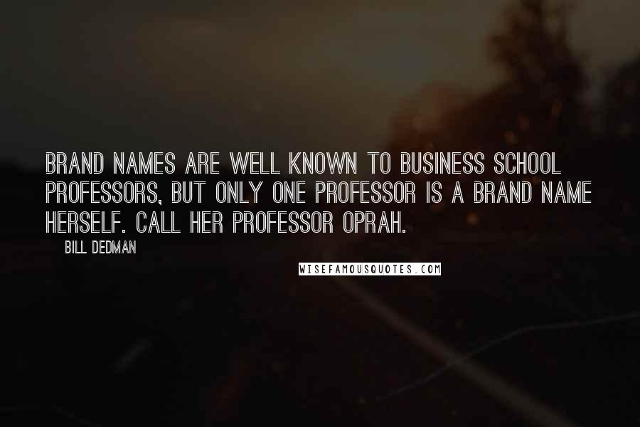 Bill Dedman Quotes: Brand names are well known to business school professors, but only one professor is a brand name herself. Call her Professor Oprah.