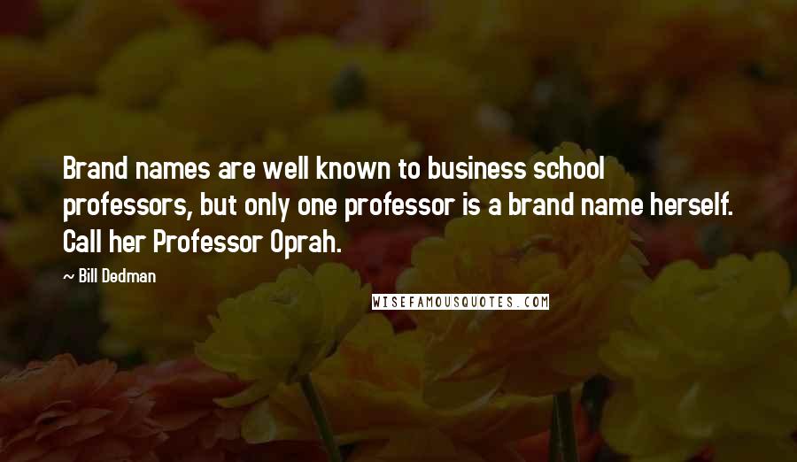 Bill Dedman Quotes: Brand names are well known to business school professors, but only one professor is a brand name herself. Call her Professor Oprah.